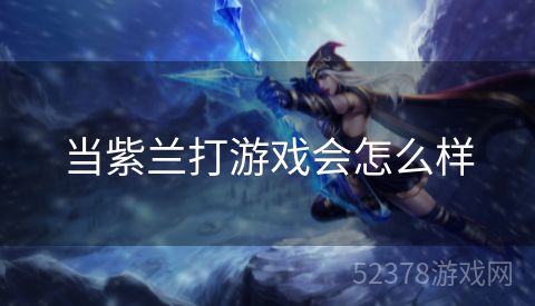 当紫兰打游戏会怎么样