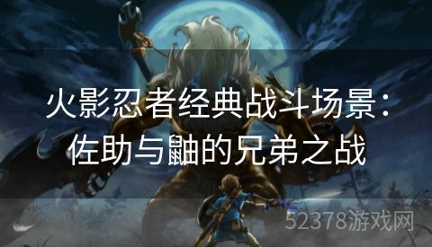 火影忍者经典战斗场景：佐助与鼬的兄弟之战