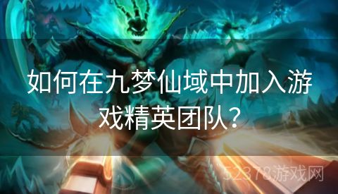 如何在九梦仙域中加入游戏精英团队？