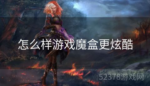怎么样游戏魔盒更炫酷