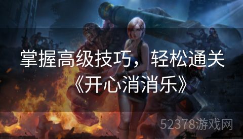 掌握高级技巧，轻松通关《开心消消乐》