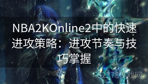 NBA2KOnline2中的快速进攻策略：进攻节奏与技巧掌握