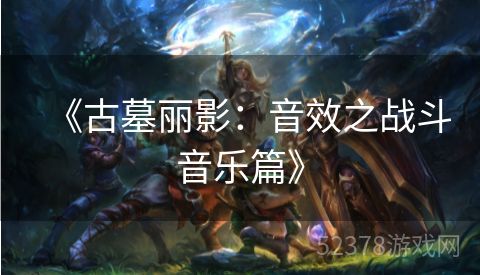 《古墓丽影：音效之战斗音乐篇》