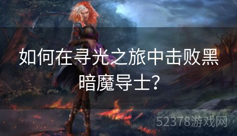如何在寻光之旅中击败黑暗魔导士？