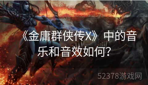 《金庸群侠传X》中的音乐和音效如何？