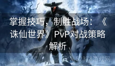 掌握技巧，制胜战场：《诛仙世界》PvP对战策略解析