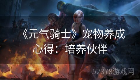  《元气骑士》宠物养成心得：培养伙伴