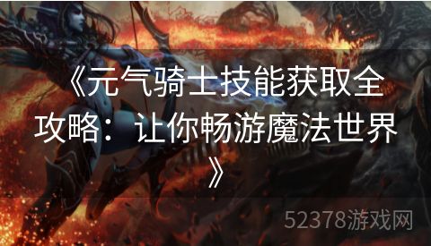  《元气骑士技能获取全攻略：让你畅游魔法世界》