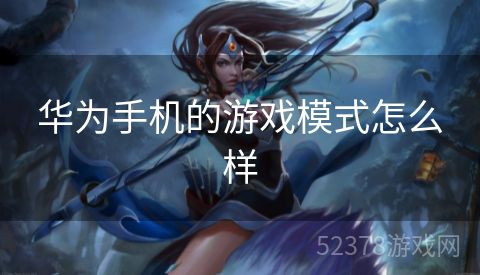 华为手机的游戏模式怎么样