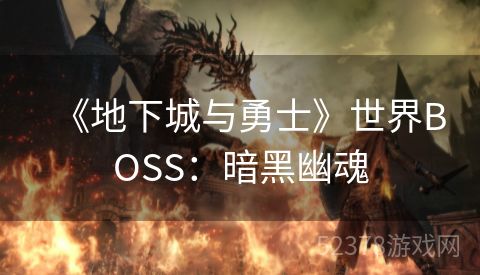 《地下城与勇士》世界BOSS：暗黑幽魂