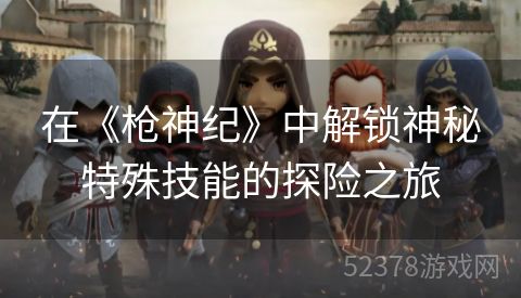 在《枪神纪》中解锁神秘特殊技能的探险之旅