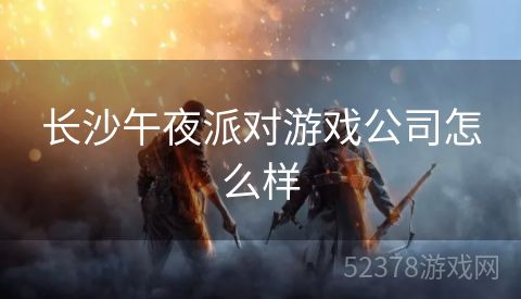 长沙午夜派对游戏公司怎么样
