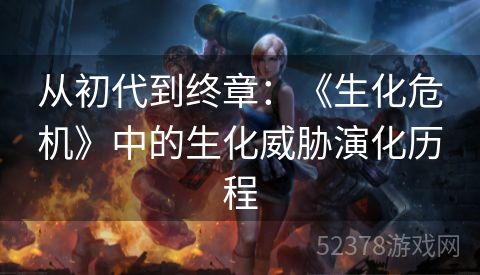 从初代到终章：《生化危机》中的生化威胁演化历程