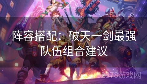 阵容搭配：破天一剑最强队伍组合建议