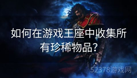 如何在游戏王座中收集所有珍稀物品？