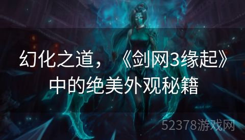 幻化之道，《剑网3缘起》中的绝美外观秘籍