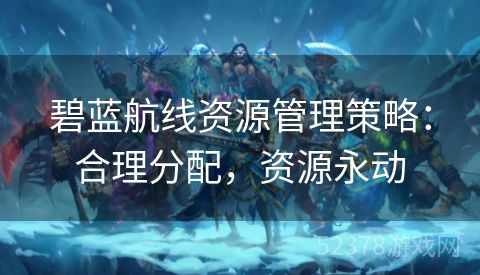 碧蓝航线资源管理策略：合理分配，资源永动