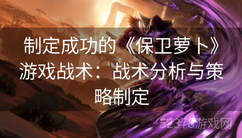 制定成功的《保卫萝卜》游戏战术：战术分析与策略制定
