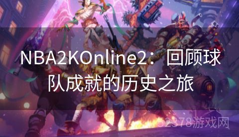 NBA2KOnline2：回顾球队成就的历史之旅