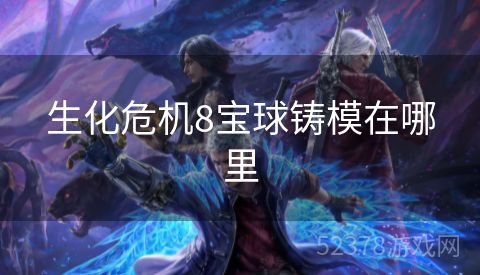 生化危机8宝球铸模在哪里