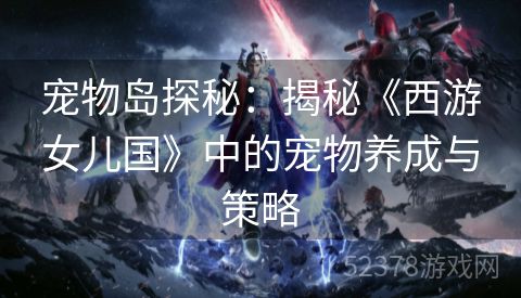 宠物岛探秘：揭秘《西游女儿国》中的宠物养成与策略