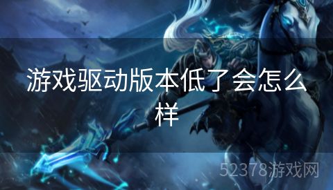 游戏驱动版本低了会怎么样