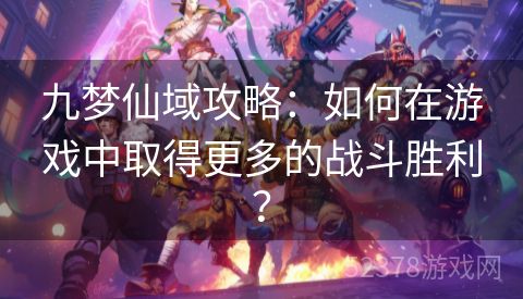 九梦仙域攻略：如何在游戏中取得更多的战斗胜利？