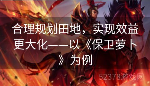 合理规划田地，实现效益更大化——以《保卫萝卜》为例