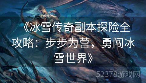  《冰雪传奇副本探险全攻略：步步为营，勇闯冰雪世界》