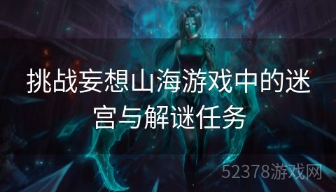 挑战妄想山海游戏中的迷宫与解谜任务