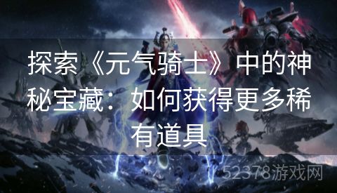 探索《元气骑士》中的神秘宝藏：如何获得更多稀有道具