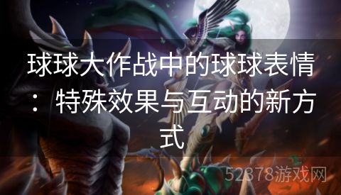 球球大作战中的球球表情：特殊效果与互动的新方式