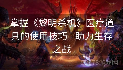 掌握《黎明杀机》医疗道具的使用技巧 - 助力生存之战
