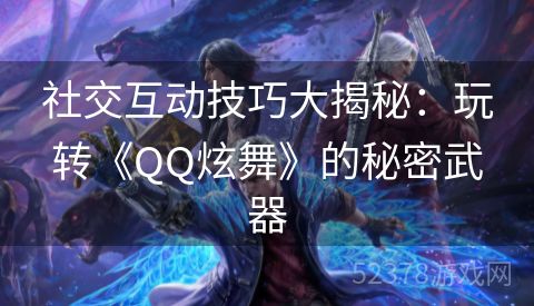 社交互动技巧大揭秘：玩转《QQ炫舞》的秘密武器