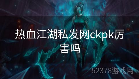 热血江湖私发网ckpk厉害吗