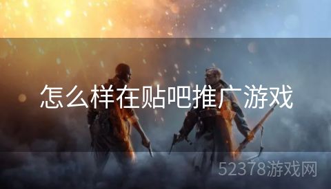 怎么样在贴吧推广游戏