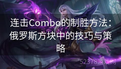 连击Combo的制胜方法：俄罗斯方块中的技巧与策略