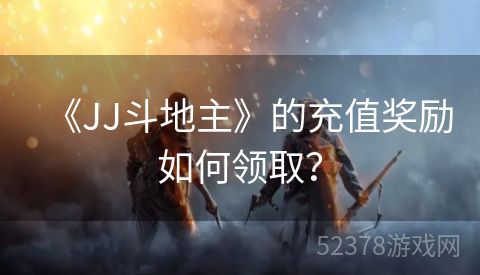 《JJ斗地主》的充值奖励如何领取？