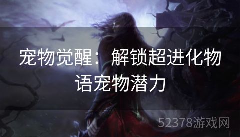 宠物觉醒：解锁超进化物语宠物潜力