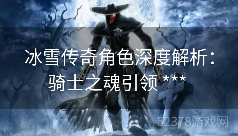 冰雪传奇角色深度解析：骑士之魂引领 *** 