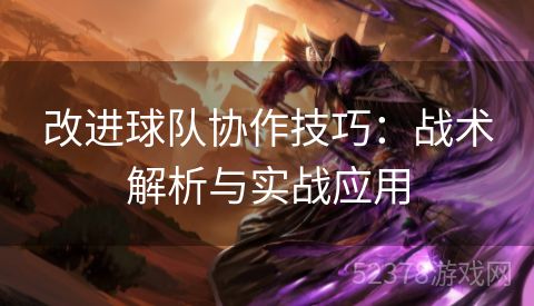 改进球队协作技巧：战术解析与实战应用