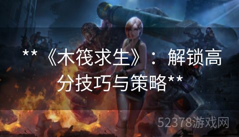  **《木筏求生》：解锁高分技巧与策略**