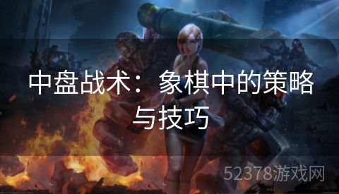中盘战术：象棋中的策略与技巧