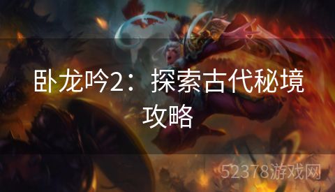 卧龙吟2：探索古代秘境攻略
