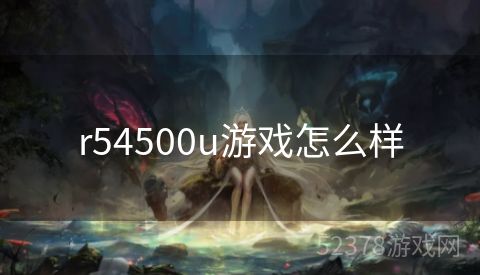 r54500u游戏怎么样