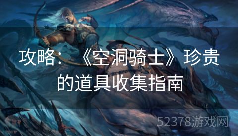 攻略：《空洞骑士》珍贵的道具收集指南