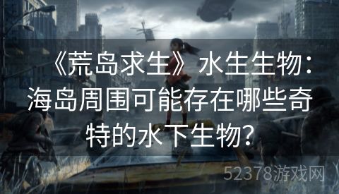《荒岛求生》水生生物：海岛周围可能存在哪些奇特的水下生物？