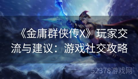 《金庸群侠传X》玩家交流与建议：游戏社交攻略