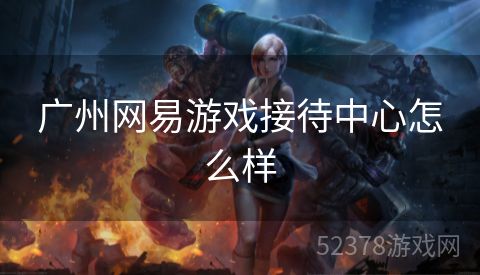 广州网易游戏接待中心怎么样
