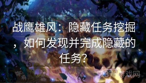 战鹰雄风：隐藏任务挖掘，如何发现并完成隐藏的任务？
